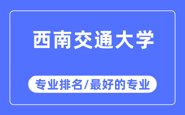 西南交通大学专业排名,西南交通大学最好的专业有哪些