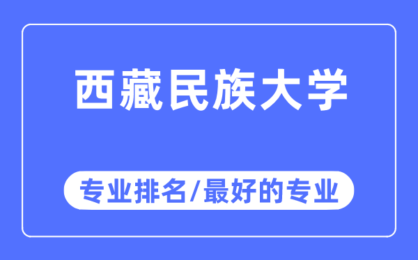 西藏民族大学专业排名,西藏民族大学最好的专业有哪些