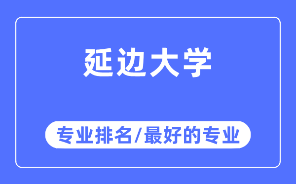 延边大学专业排名,延边大学最好的专业有哪些