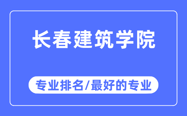 长春建筑学院专业排名,长春建筑学院最好的专业有哪些