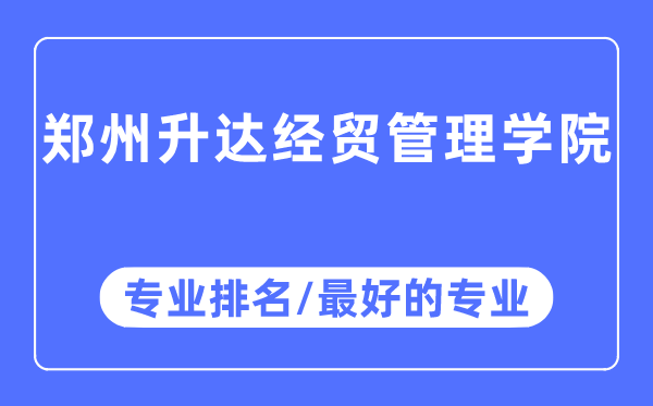 郑州升达经贸管理学院专业排名,郑州升达经贸管理学院最好的专业有哪些