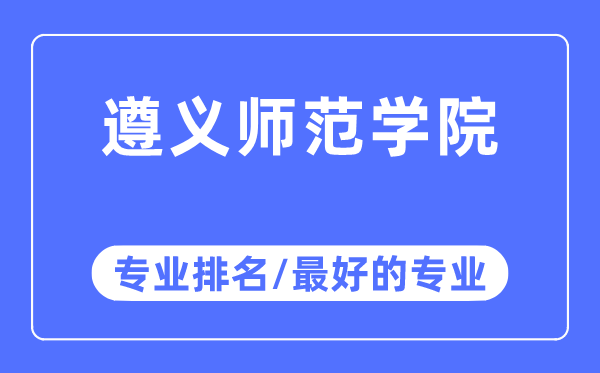 遵义师范学院专业排名,遵义师范学院最好的专业有哪些