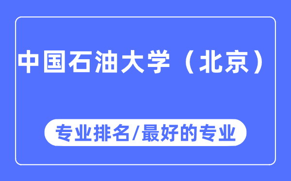 中国石油大学（北京）专业排名,中国石油大学（北京）最好的专业有哪些