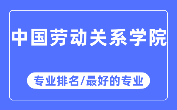 中国劳动关系学院专业排名,中国劳动关系学院最好的专业有哪些