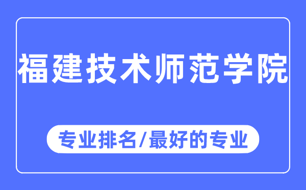 福建技术师范学院专业排名,福建技术师范学院最好的专业有哪些