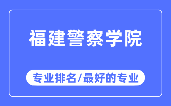 福建警察学院专业排名,福建警察学院最好的专业有哪些