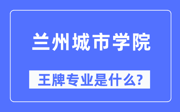 兰州城市学院王牌专业是什么,有哪些专业比较好？