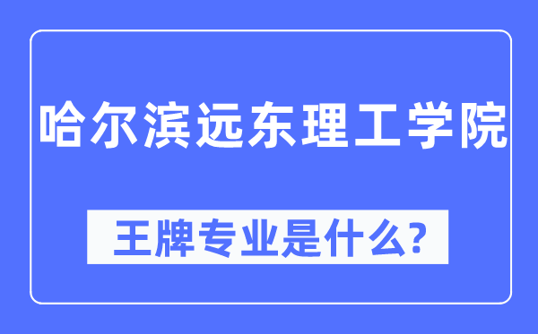 哈尔滨远东理工学院王牌专业是什么,有哪些专业比较好？