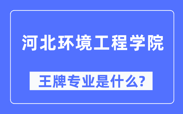 河北环境工程学院王牌专业是什么,有哪些专业比较好？