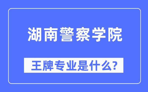 湖南警察学院王牌专业是什么,有哪些专业比较好？