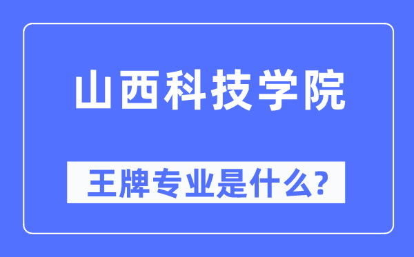 山西科技学院王牌专业是什么,有哪些专业比较好？