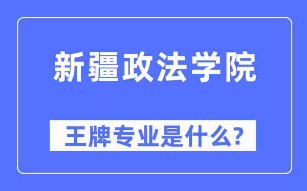 新疆政法学院王牌专业是什么,有哪些专业比较好？