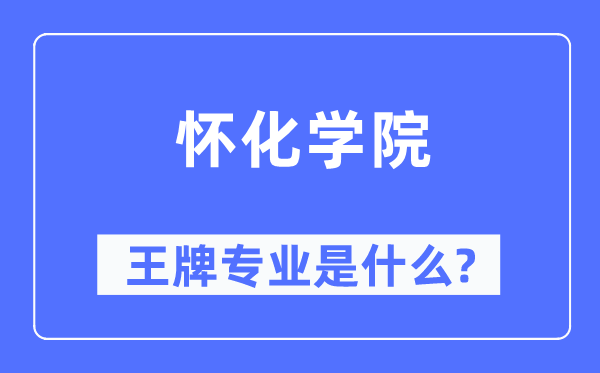 怀化学院王牌专业是什么,有哪些专业比较好？