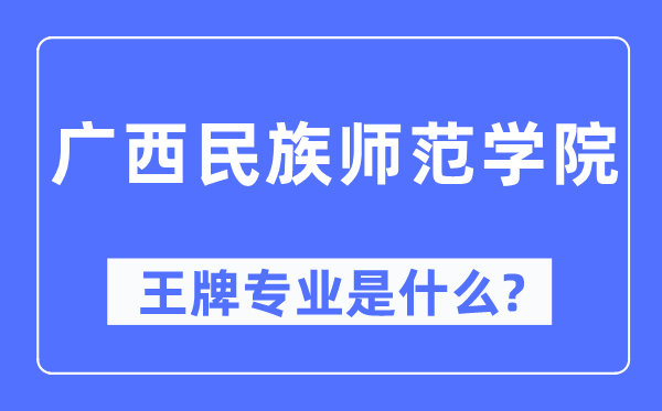 广西民族师范学院王牌专业是什么,有哪些专业比较好？