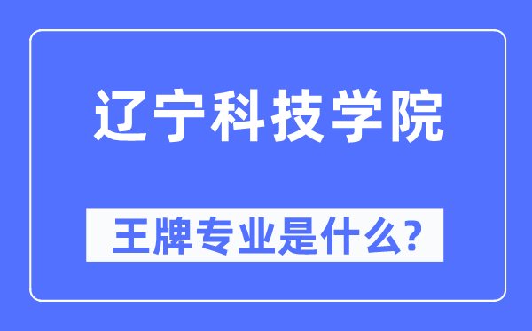 辽宁科技学院王牌专业是什么,有哪些专业比较好？