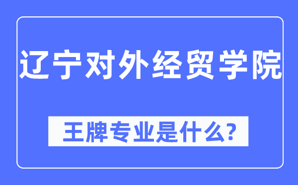 辽宁对外经贸学院王牌专业是什么,有哪些专业比较好？