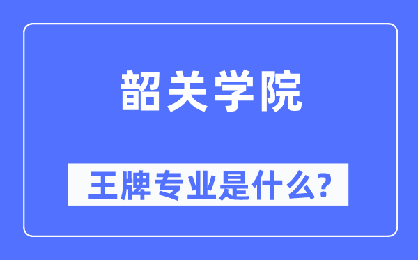 韶关学院王牌专业是什么,有哪些专业比较好？