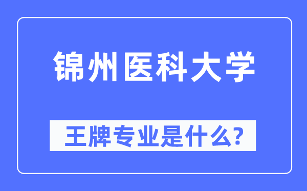 锦州医科大学王牌专业是什么,有哪些专业比较好？