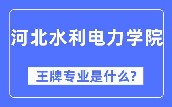 河北水利电力学院王牌专业是什么,有哪些专业比较好？