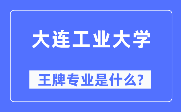 大连工业大学王牌专业是什么,有哪些专业比较好？