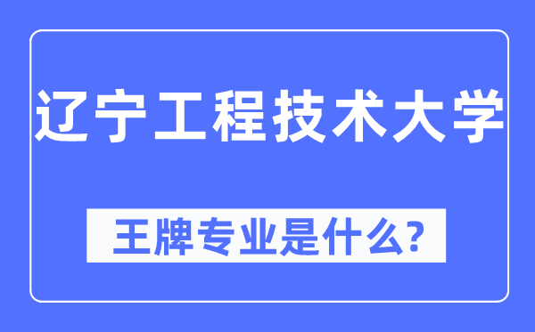 辽宁工程技术大学王牌专业是什么,有哪些专业比较好？