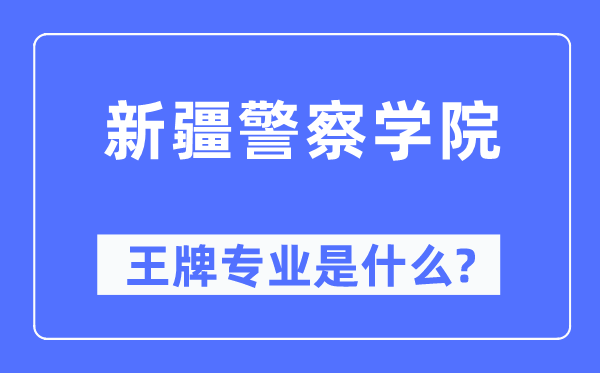 新疆警察学院王牌专业是什么,有哪些专业比较好？