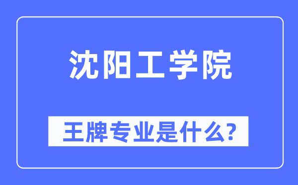 沈阳工学院王牌专业是什么,有哪些专业比较好？