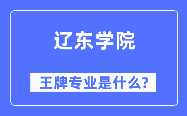 辽东学院王牌专业是什么,有哪些专业比较好？