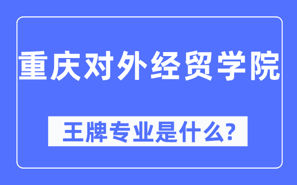 重庆对外经贸学院王牌专业是什么,有哪些专业比较好？