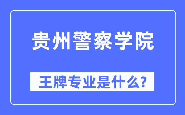 贵州警察学院王牌专业是什么,有哪些专业比较好？