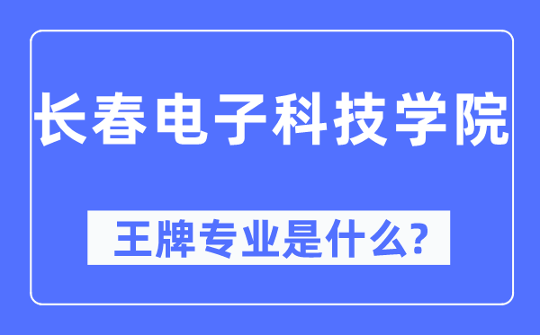 长春电子科技学院王牌专业是什么,有哪些专业比较好？