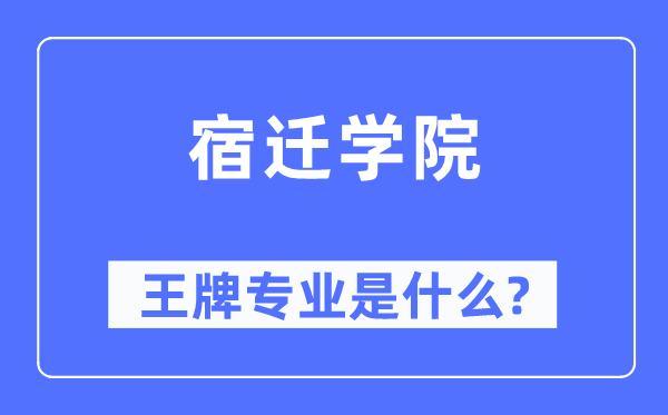 宿迁学院王牌专业是什么,有哪些专业比较好？