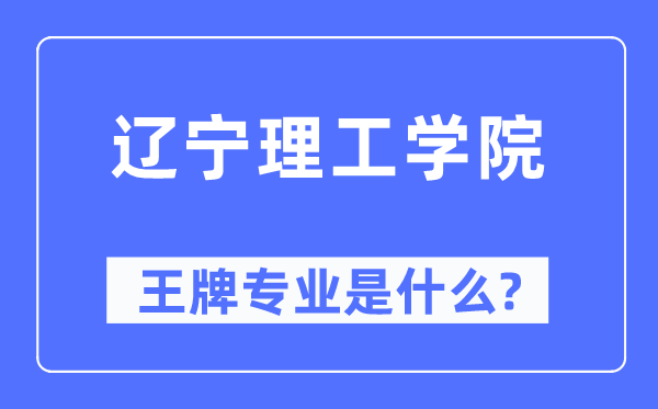 辽宁理工学院王牌专业是什么,有哪些专业比较好？