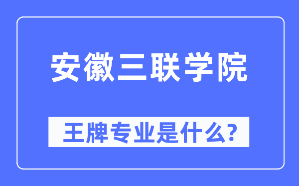 安徽三联学院王牌专业是什么,有哪些专业比较好？