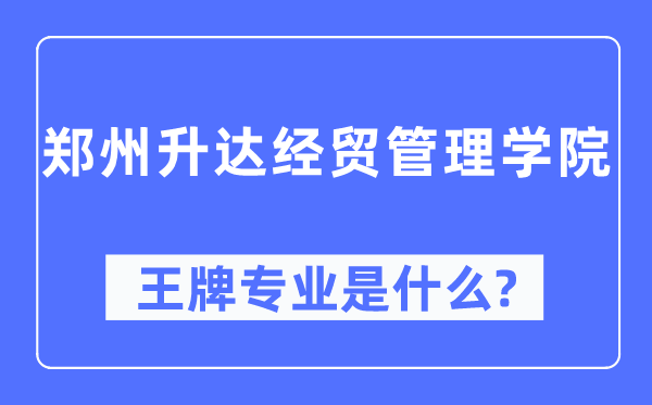 郑州升达经贸管理学院王牌专业是什么,有哪些专业比较好？