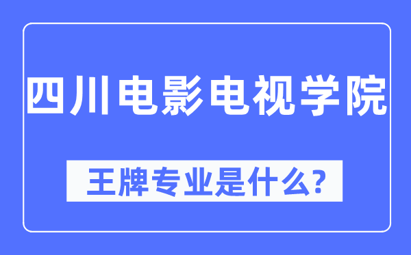 四川电影电视学院王牌专业是什么,有哪些专业比较好？