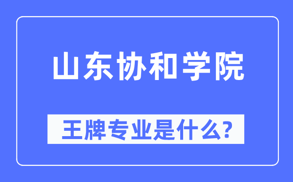 山东协和学院王牌专业是什么,有哪些专业比较好？