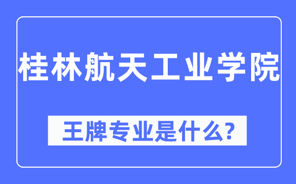 桂林航天工业学院王牌专业是什么,有哪些专业比较好？