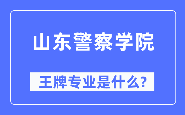 山东警察学院王牌专业是什么,有哪些专业比较好？