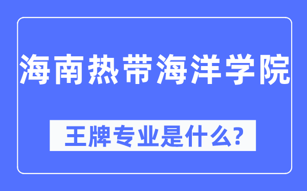 海南热带海洋学院王牌专业是什么,有哪些专业比较好？