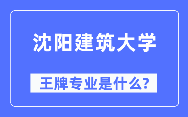 沈阳建筑大学王牌专业是什么,有哪些专业比较好？