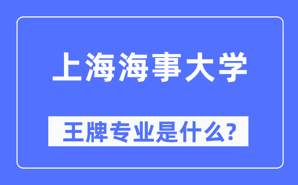 上海海事大学王牌专业是什么,有哪些专业比较好？