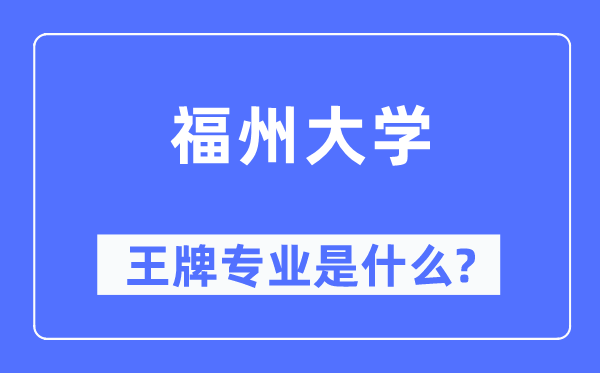 福州大学王牌专业是什么,有哪些专业比较好？