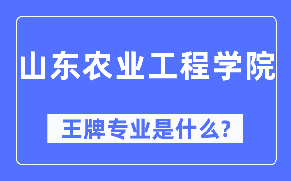 山东农业工程学院王牌专业是什么,有哪些专业比较好？