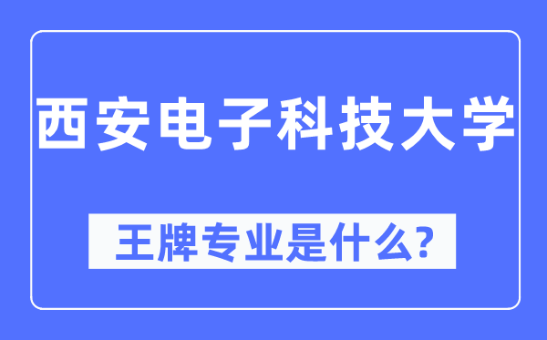 西安电子科技大学王牌专业是什么,有哪些专业比较好？