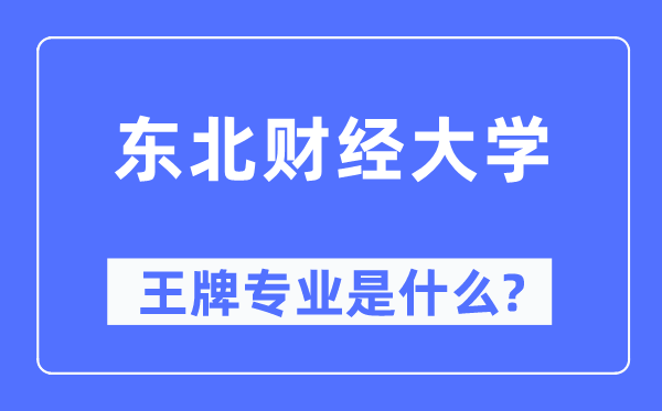 东北财经大学王牌专业是什么,有哪些专业比较好？