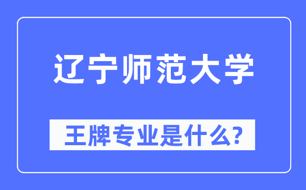 辽宁师范大学王牌专业是什么,有哪些专业比较好？