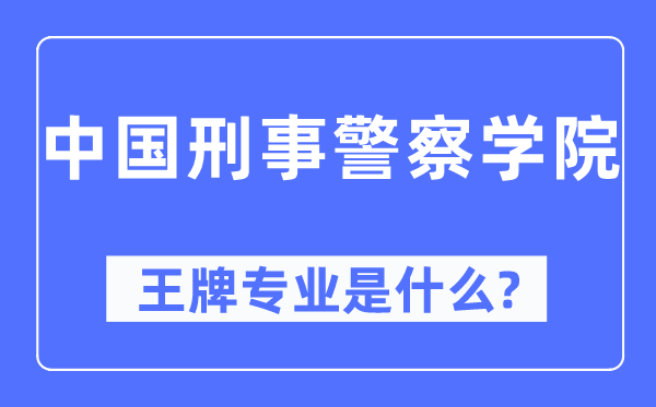 中国刑事警察学院王牌专业是什么,有哪些专业比较好？