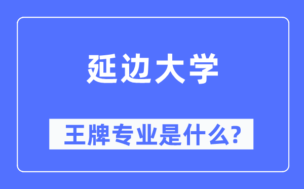 延边大学王牌专业是什么,有哪些专业比较好？