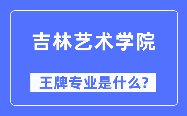 吉林艺术学院王牌专业是什么,有哪些专业比较好？